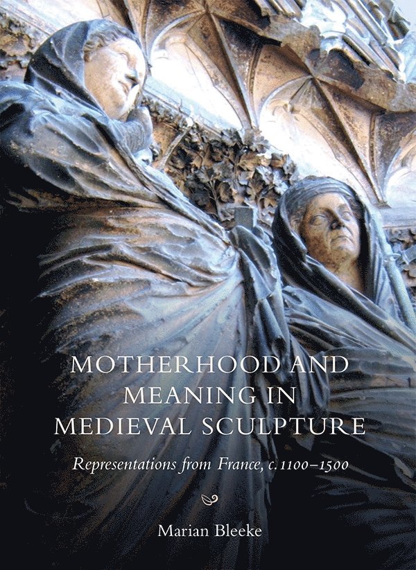 Marian Bleeke, Marian (Royalty Account) Bleeke - Motherhood and Meaning in Medieval Sculpture, Inbunden