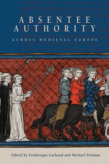 Frédérique Lachaud, Michael A Penman - Absentee Authority across Medieval Europe, Inbunden