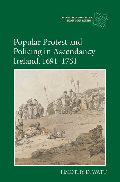 Timothy D. Watt - Popular Protest and Policing in Ascendancy Ireland, 1691-1761, Inbunden