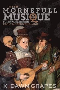 bokomslag With Mornefull Musique: Funeral Elegies in Early Modern England
