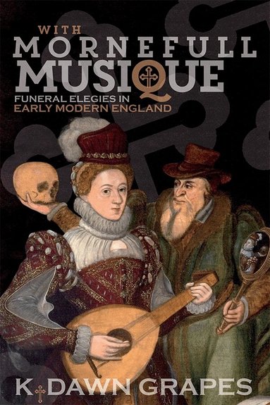 K. Dawn Grapes - With Mornefull Musique: Funeral Elegies in Early Modern England, Inbunden