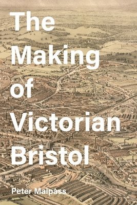 Peter Malpass, Peter (Royalty Account) Malpass - Making of Victorian Bristol, Inbunden