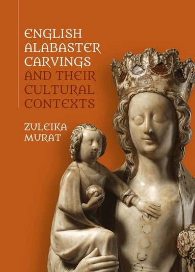 Zuleika Murat - English Alabaster Carvings and their Cultural Contexts, Inbunden