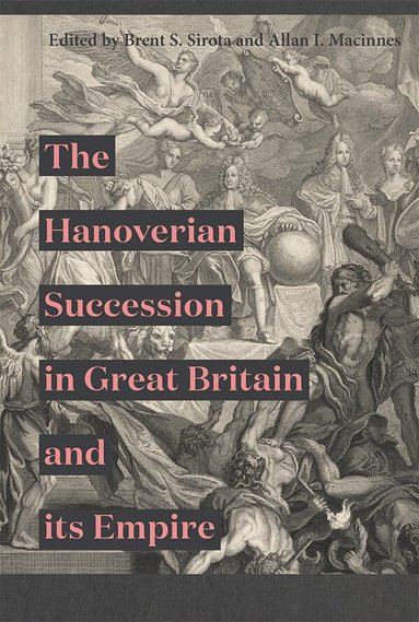Brent S Sirota, Allan I MacInnes, Brent S. Sirota, Allan Macinnes - Hanoverian Succession in Great Britain and its Empire, Inbunden