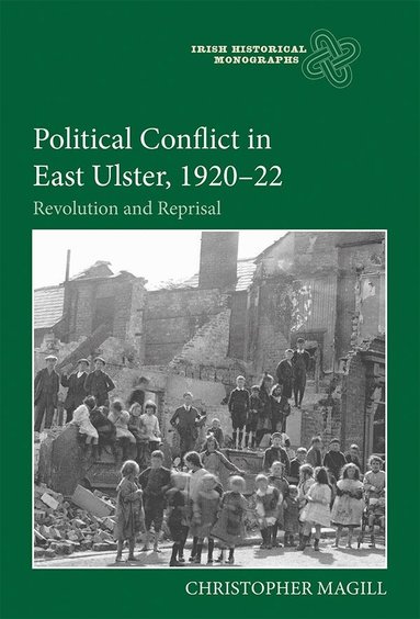 Christopher Magill - Political Conflict in East Ulster, 1920-22, Inbunden