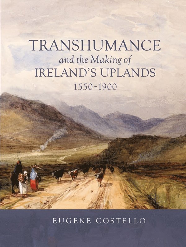 Eugene Costello - Transhumance and the Making of Ireland's Uplands, 1550-1900, Inbunden