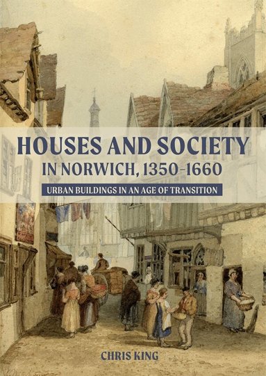 Chris King - Houses and Society in Norwich, 1350-1660, Inbunden