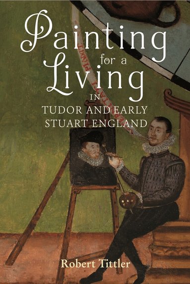 Robert Tittler - Painting for a Living in Tudor and Early Stuart England, Inbunden