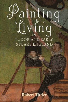 Painting for a Living in Tudor and Early Stuart England 1