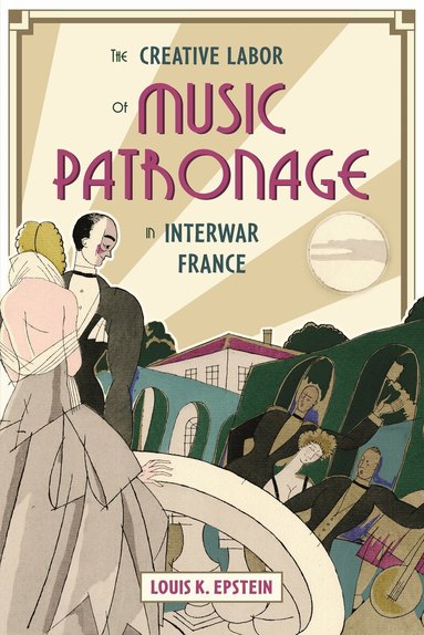Louis K. Epstein - Creative Labor of Music Patronage in Interwar France, Inbunden