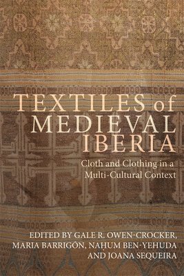 Gale R Owen-Crocker, María Barrigón, Naḥum Ben-Yehuda, Joana Sequeira, Dr Maria Barrigon, Nahum Ben-Yehuda, Dr Joana Sequeira, Gale R. Owen-Crocker, Na¿um Barrigón, María, Ben-Yehuda - Textiles of Medieval Iberia, Inbunden