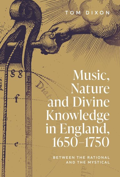 Tom Dixon, Penelope Gouk, Chloë Dixon, Philippe Sarrasin Robichaud - Music, Nature and Divine Knowledge in England, 1650-1750, Inbunden