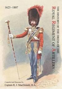 bokomslag The History of the Dress of the Royal Regiment of Artillery, 1625-1897. Compiled and Illustrated by Captain R. J. MacDonald, R. a