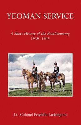 Yeoman Service a Short History of the Kent Yeomanry 1939-1945 1