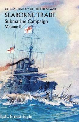 Official History of the Great War. Seaborne Trade.Volume II; Submarine Campaign (from the Opening of the Campaign to the Appointment of a Shipping Controller) 1