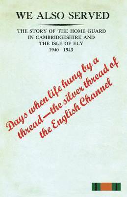 &quot;WE ALSO SERVED&quot;The Story of the Home Guard in Cambridgeshire and the Isle of Ely 1940-43 1