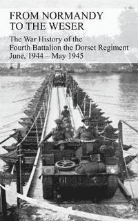 bokomslag FROM NORMANDY TO THE WESER The War History of the Fourth Battalion the Dorset Regiment June, 1944 - May 1945