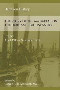 bokomslag THE STORY OF THE 6th BATTALION THE DURHAM LIGHT INFANTRY 1915-1918