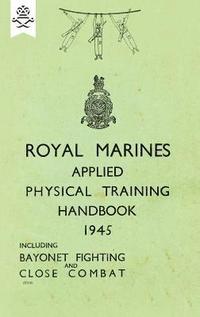 bokomslag Royal Marines Applied Physical Training Handbook 1945 Includes Bayonet Fighting and Close Combat