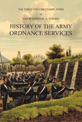A Forbes - Major General A. Forbes' HISTORY OF THE ARMY ORDNANCE SERVICES, Häftad