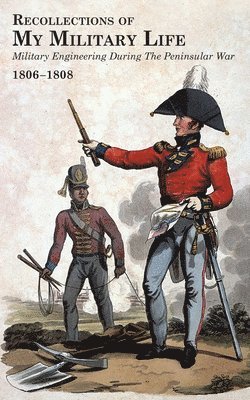 RECOLLECTIONS OF MY MILITARY LIFE 1806-1808 Military Engineering During The Peninsular War Volume 1 1