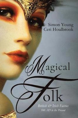 Ceri Houlbrook - Magical folk - british and irish fairies: 500 ad to the present, Inbunden