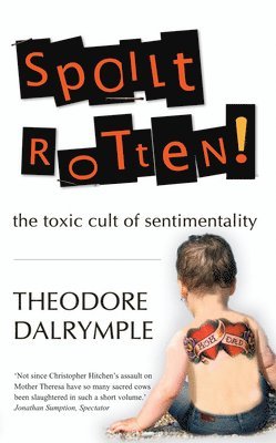 Theodore Dalrymple - Spoilt Rotten: The Toxic Culture of Sentimentality, Häftad