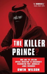 bokomslag The Killer Prince?: MBS and the Chilling Special Operation to Assassinate Washington Post Journalist Jamal Khashoggi by Saudi Forces