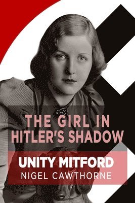 Nigel Cawthorne - The Girl in Hitler's Shadow: The Dramatic Life of Unity Mitford, Häftad