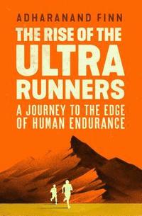 bokomslag The Rise of the Ultra Runners: A Journey to the Edge of Human Endurance