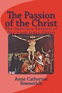 Anne Catherine Emmerich - The Passion of the Christ: The Dolorous Passion of Our Lord Jesus Christ, Häftad