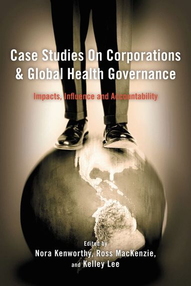 Nora Kenworthy, Ross MacKenzie, Kelley Lee - Case Studies on Corporations and Global Health Governance, Häftad