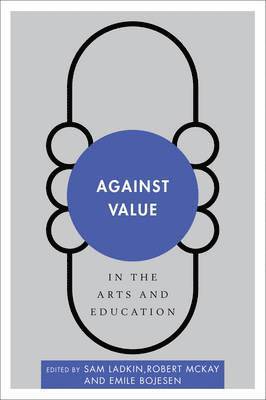 Sam Ladkin, Robert McKay, Emile Bojesen, Robert Mckay - Against Value in the Arts and Education, Häftad