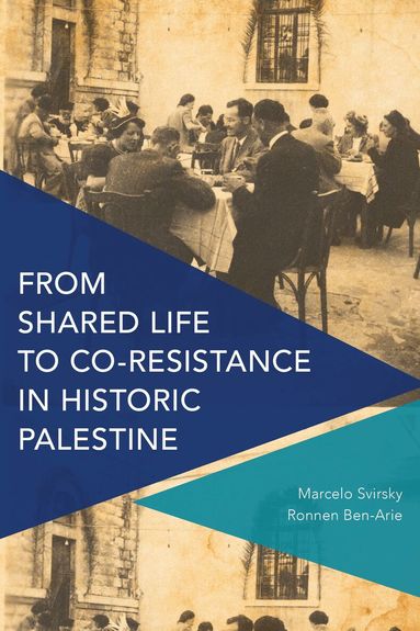 Marcelo Svirsky, Ronnen Ben-Arie - From Shared Life to Co-Resistance in Historic Palestine, Inbunden