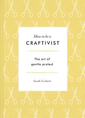 How to Be a Craftivist: The Art of Gentle Protest