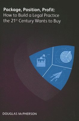 bokomslag Package, Position, Profit: How to Build a Legal Practice the 21st Century Wants to Buy
