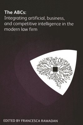 Zena Applebaum, Yolanda Cartusciello, Jeff Cohan, Mark Gediman, David Kamien, Jennifer Roberts, Keith Wewe, Dave Whiteside, Bernadette Decelle, Francesca Ramadan - ABCs: Integrating artificial, business and competitive intelligence in the modern law firm, Häftad