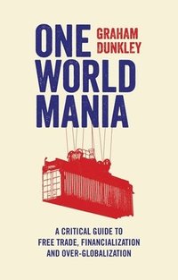 bokomslag One World Mania: A Critical Guide to Free Trade, Financialization and Over-Globalization