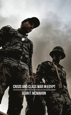 Sean McMahon, Sean Mcmahon - Crisis and Class War in Egypt: Class Warfare, the State and Global Political Economy, Inbunden