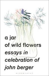 bokomslag A Jar of Wild Flowers: Essays in Celebration of John Berger