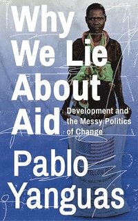 bokomslag Why We Lie About Aid: Development and the Messy Politics of Change