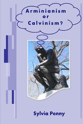 Arminianism or Calvinism?: An Introduction to Arminianism and Calvinism 1