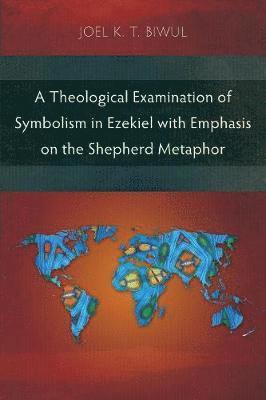 Joel K. T. Biwul - Theological Examination of Symbolism in Ezekiel with Emphasis on the Shepherd Metaphor, Häftad