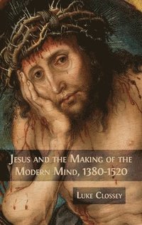 bokomslag Jesus and the Making of the Modern Mind, 1380-1520
