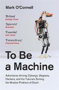 bokomslag To Be a Machine: Adventures Among Cyborgs, Utopians, Hackers, and the Futurists Solving the Modest Problem of Death