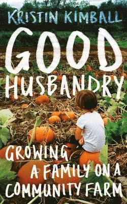 Kristin Kimball - Good Husbandry, Inbunden