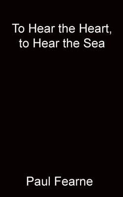 Paul Fearne - To Hear the Heart, to Hear the Sea, Häftad