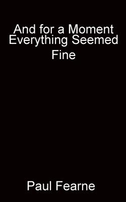 Paul Fearne - And for a Moment Everything Seemed Fine, Häftad