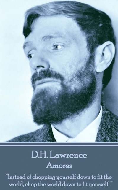 D.H. Lawrence - Amores: 'Instead of chopping yourself down to fit the world, chop the world down to fit yourself. ' 1