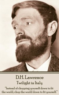 bokomslag D.H. Lawrence - Twilight in Italy: "Instead of chopping yourself down to fit the world, chop the world down to fit yourself. "